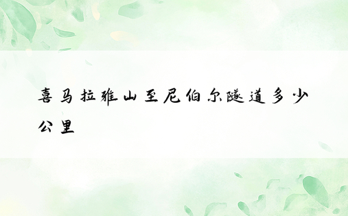 喜马拉雅山至尼伯尔隧道多少公里